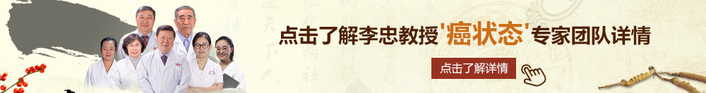 黑人大阴道北京御方堂李忠教授“癌状态”专家团队详细信息